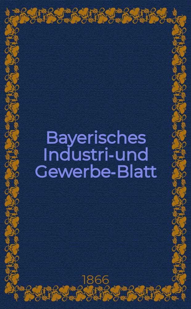 Bayerisches Industrie- und Gewerbe-Blatt : Hrsg. vom Ausschuße des Polytechnischen Vereins in München. Jg.52 1866, Bd.44, H.9