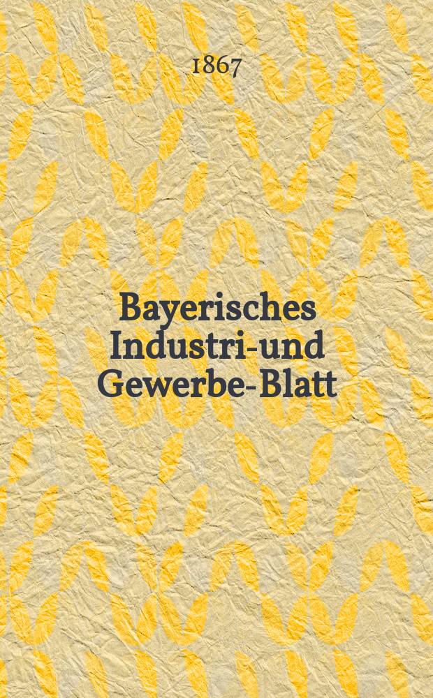 Bayerisches Industrie- und Gewerbe-Blatt : Hrsg. vom Ausschuße des Polytechnischen Vereins in München. Jg.53 1867, Bd.45, H.2