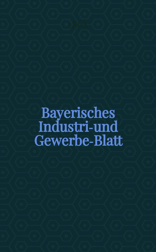 Bayerisches Industrie- und Gewerbe-Blatt : Hrsg. vom Ausschuße des Polytechnischen Vereins in München. Jg.54 1868, Bd.46, H.10