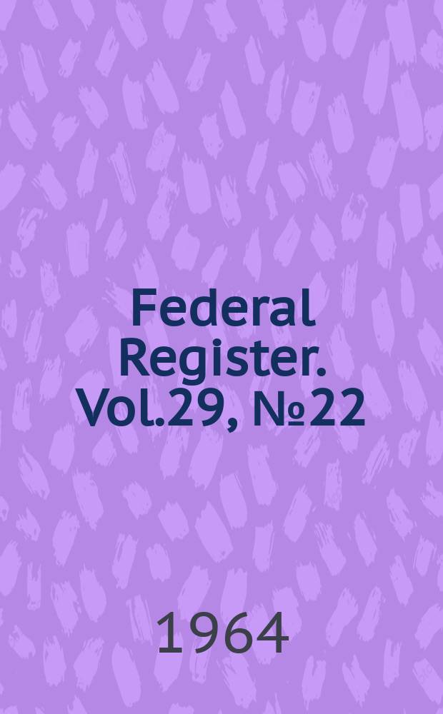 Federal Register. Vol.29, №22
