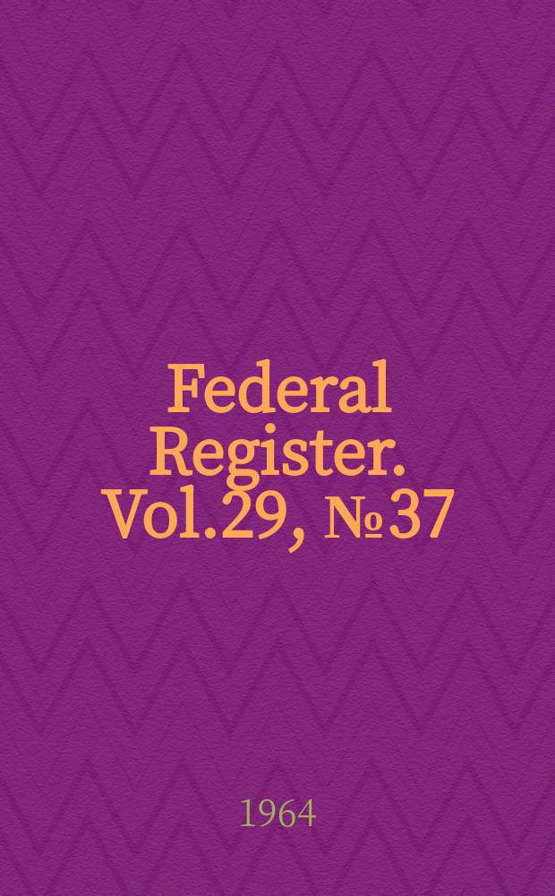 Federal Register. Vol.29, №37