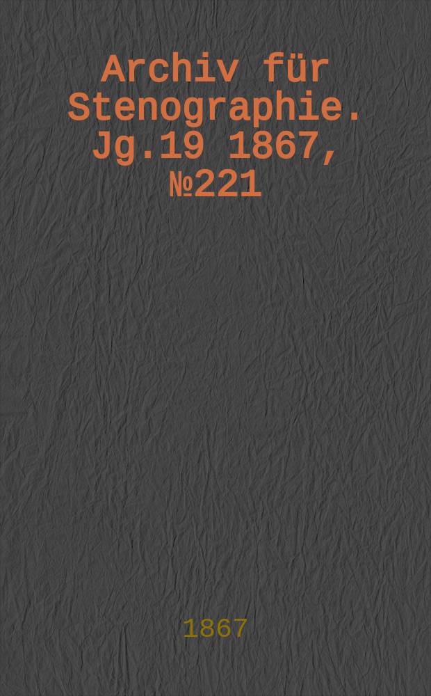 Archiv für Stenographie. [Jg.19] 1867, №221