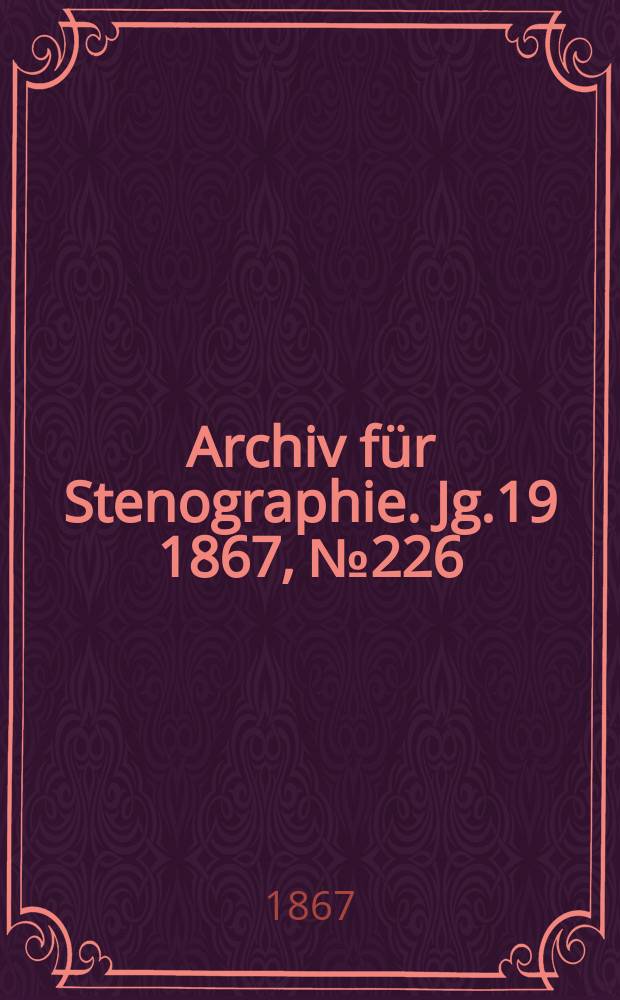 Archiv f&uuml;r Stenographie. [Jg.19] 1867, №226
