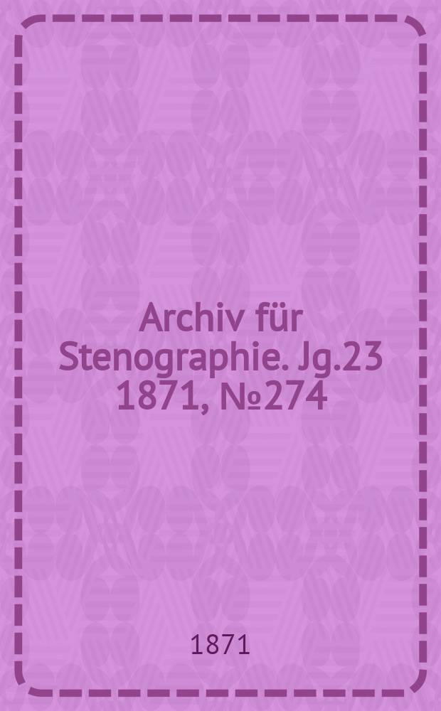 Archiv für Stenographie. [Jg.23] 1871, №274