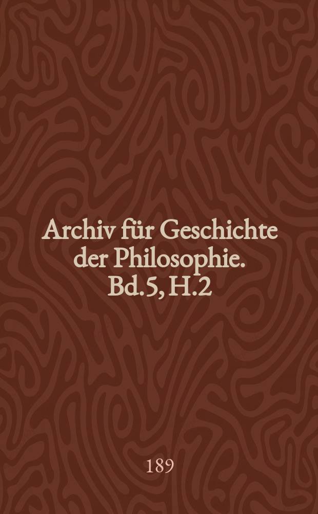 Archiv für Geschichte der Philosophie. Bd.5, H.2