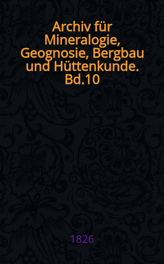 Archiv für Mineralogie, Geognosie, Bergbau und Hüttenkunde. Bd.10