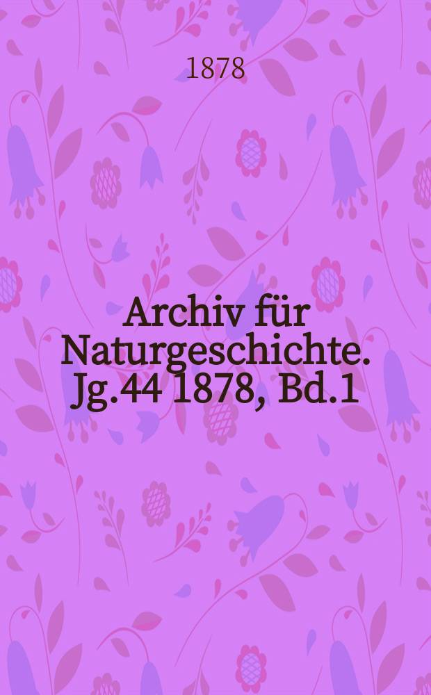 Archiv f&uuml;r Naturgeschichte. Jg.44 1878, Bd.1