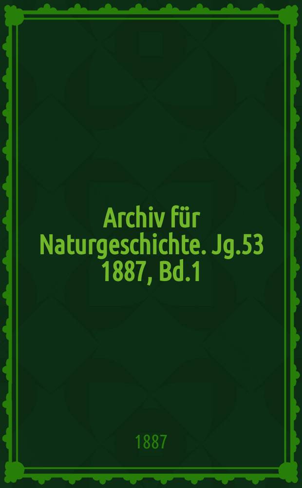 Archiv f&uuml;r Naturgeschichte. Jg.53 1887, Bd.1