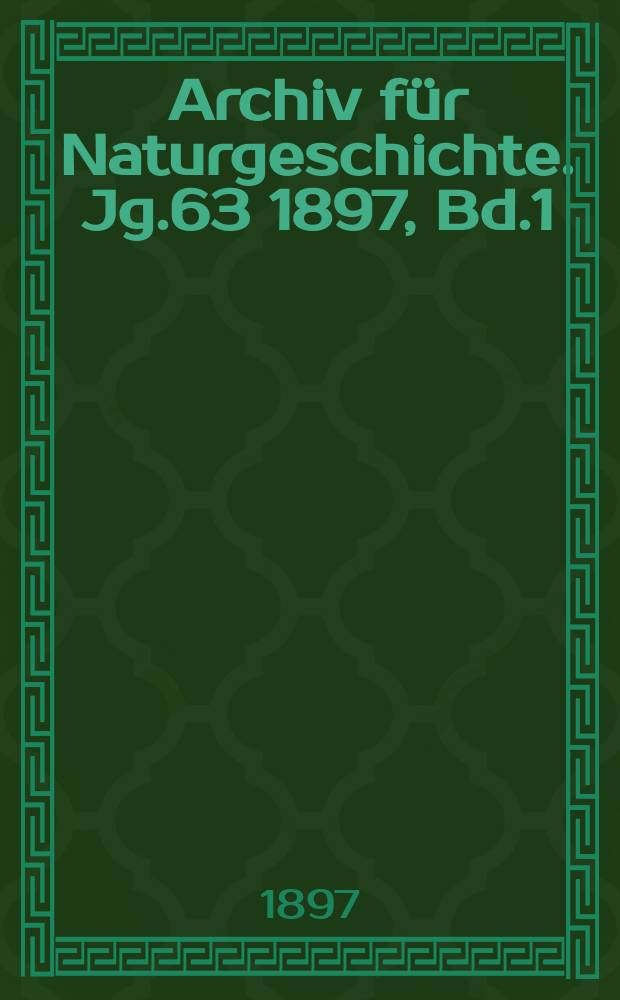 Archiv für Naturgeschichte. Jg.63 1897, Bd.1