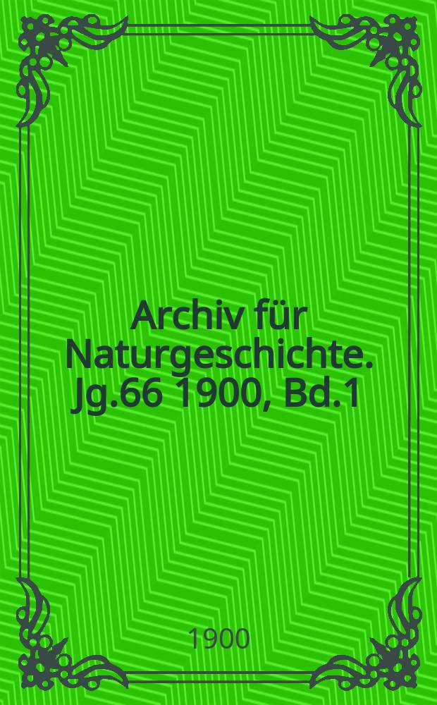 Archiv für Naturgeschichte. Jg.66 1900, Bd.1