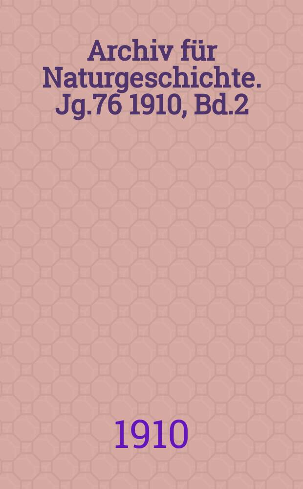 Archiv f&uuml;r Naturgeschichte. Jg.76 1910, Bd.2