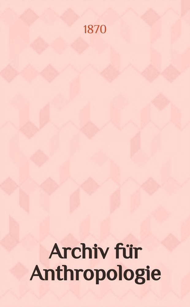 Archiv für Anthropologie : Zeitschrift für Naturgeschichte und Urgeschichte des Menschen Organ der Deutschen Gesellschaft für Anthropologie, Ethnologie und Urgeschichte. Bd.4