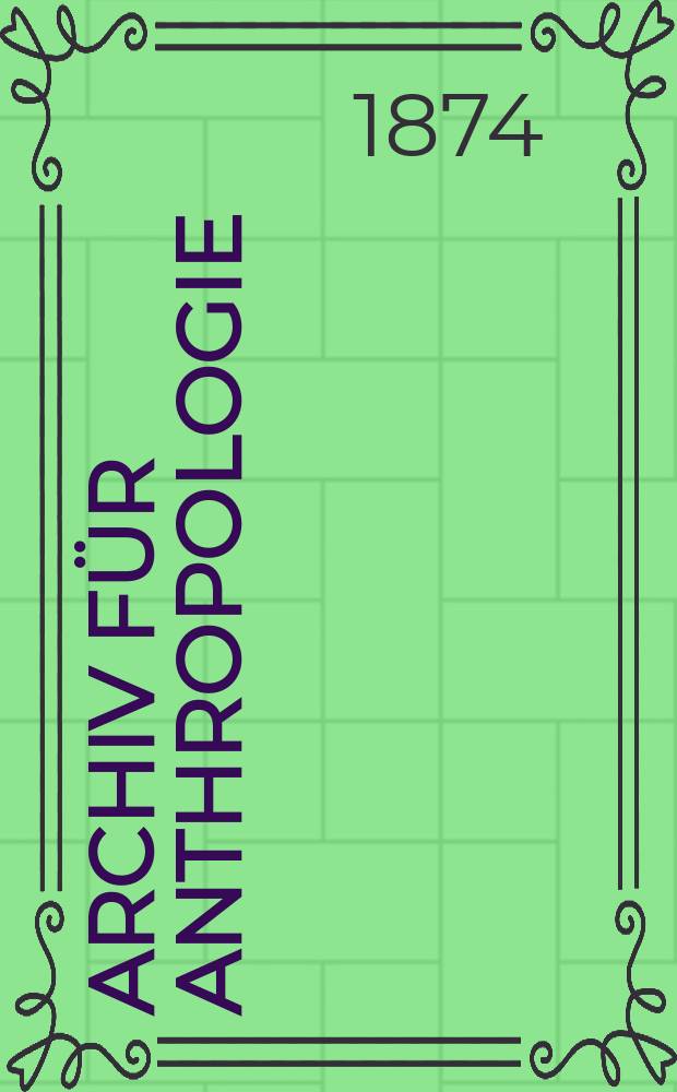Archiv für Anthropologie : Zeitschrift für Naturgeschichte und Urgeschichte des Menschen Organ der Deutschen Gesellschaft für Anthropologie, Ethnologie und Urgeschichte. Bd.7