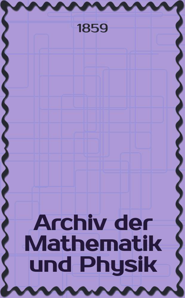 Archiv der Mathematik und Physik : Mit besonderer R&uuml;cksicht auf die Bed&uuml;rfnisse der Lehrer an h&ouml;hern Unterrichtsanstalten. T.32