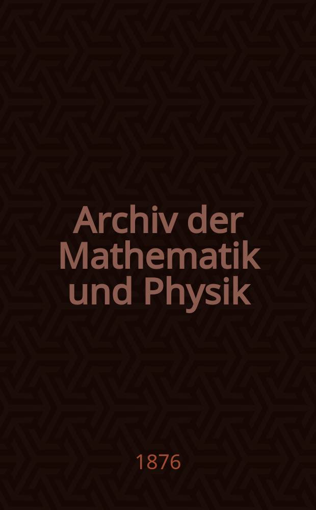 Archiv der Mathematik und Physik : Mit besonderer Rücksicht auf die Bedürfnisse der Lehrer an höhern Unterrichtsanstalten. T.59