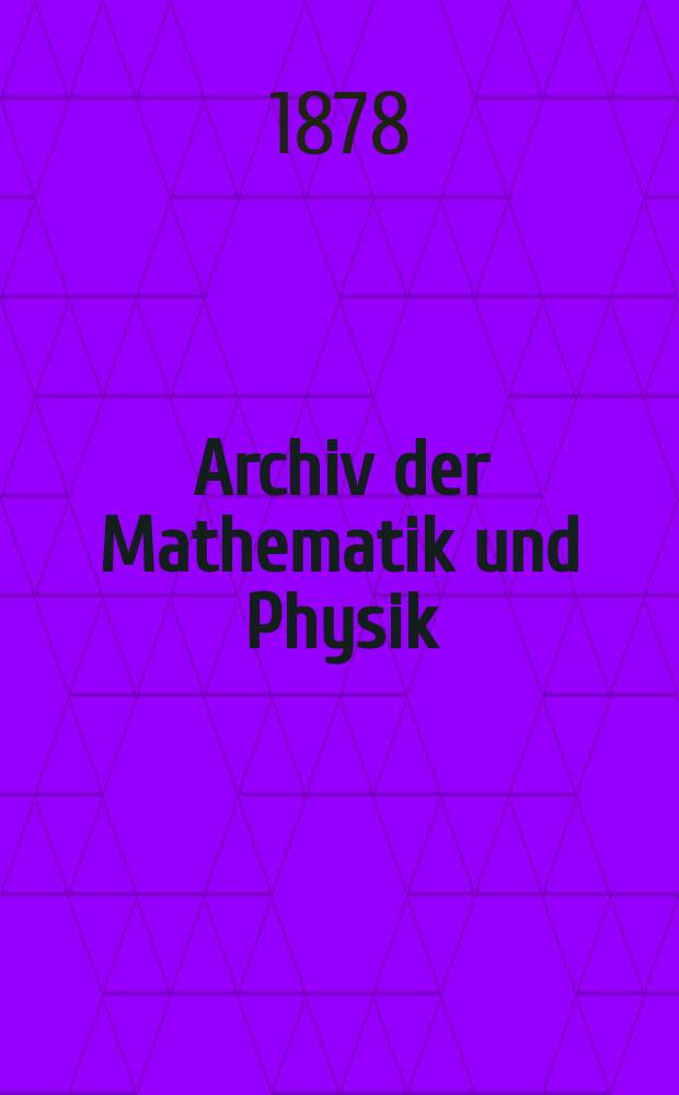 Archiv der Mathematik und Physik : Mit besonderer Rücksicht auf die Bedürfnisse der Lehrer an höhern Unterrichtsanstalten. T.62