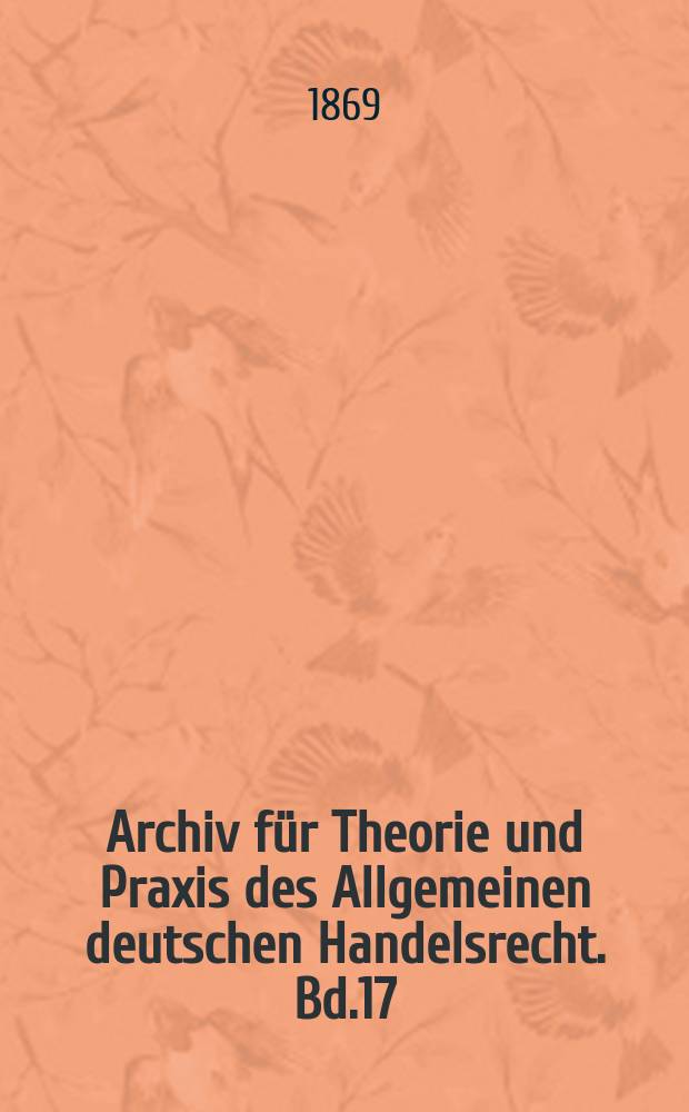 Archiv für Theorie und Praxis des Allgemeinen deutschen Handelsrecht. Bd.17