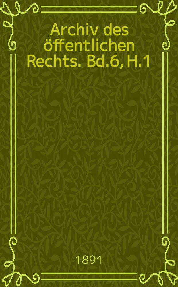Archiv des öffentlichen Rechts. Bd.6, H.1
