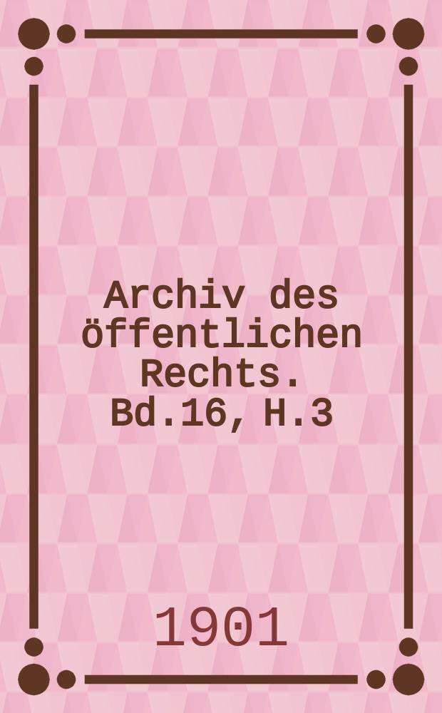 Archiv des öffentlichen Rechts. Bd.16, H.3