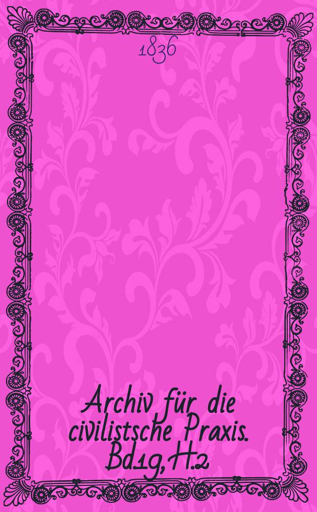 Archiv f&uuml;r die civilistsche Praxis. Bd.19, H.2