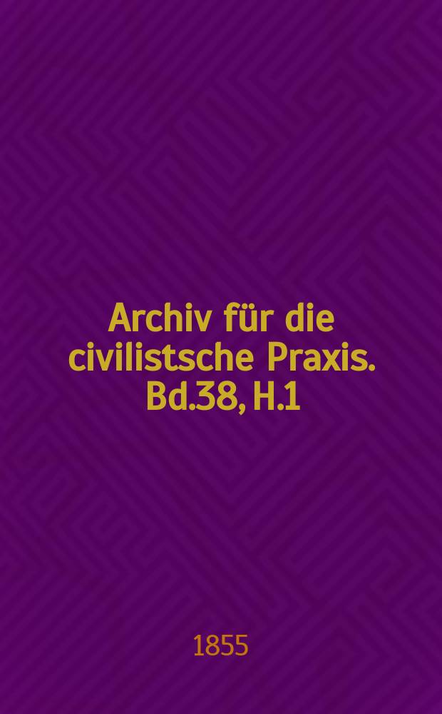 Archiv f&uuml;r die civilistsche Praxis. Bd.38, H.1