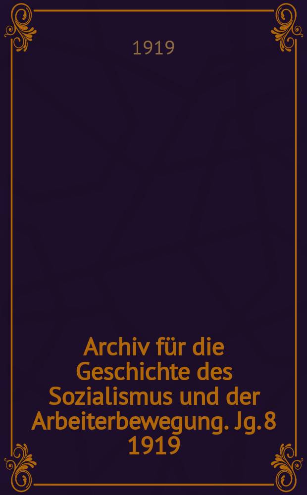 Archiv für die Geschichte des Sozialismus und der Arbeiterbewegung. Jg. 8 1919