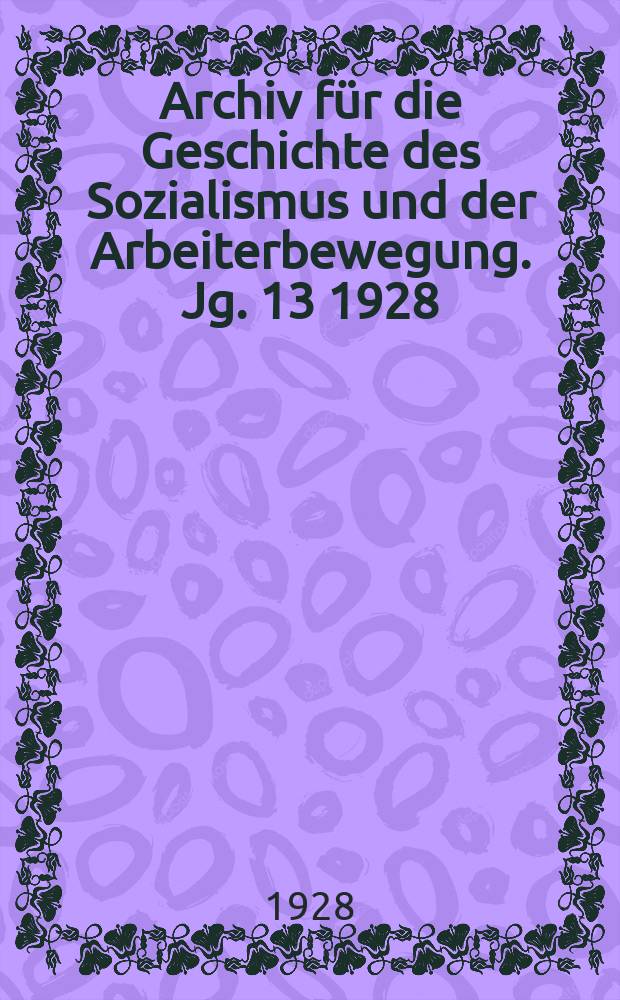 Archiv für die Geschichte des Sozialismus und der Arbeiterbewegung. Jg. 13 1928
