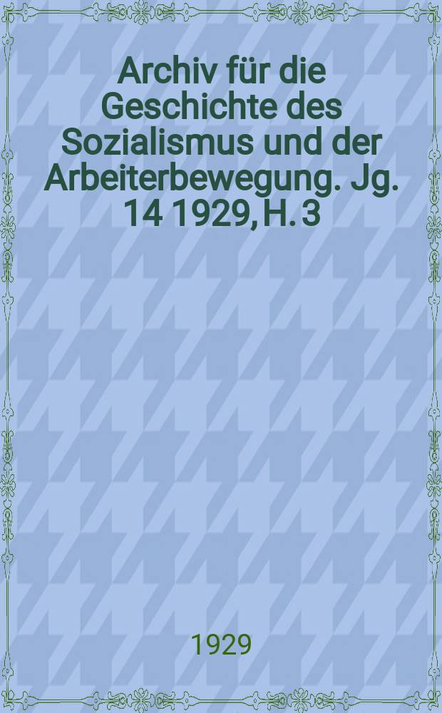 Archiv f&uuml;r die Geschichte des Sozialismus und der Arbeiterbewegung. Jg. 14 1929, H. 3