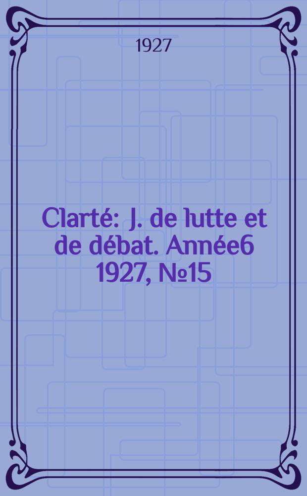 Clarté : J. de lutte et de débat. Année6 1927, №15