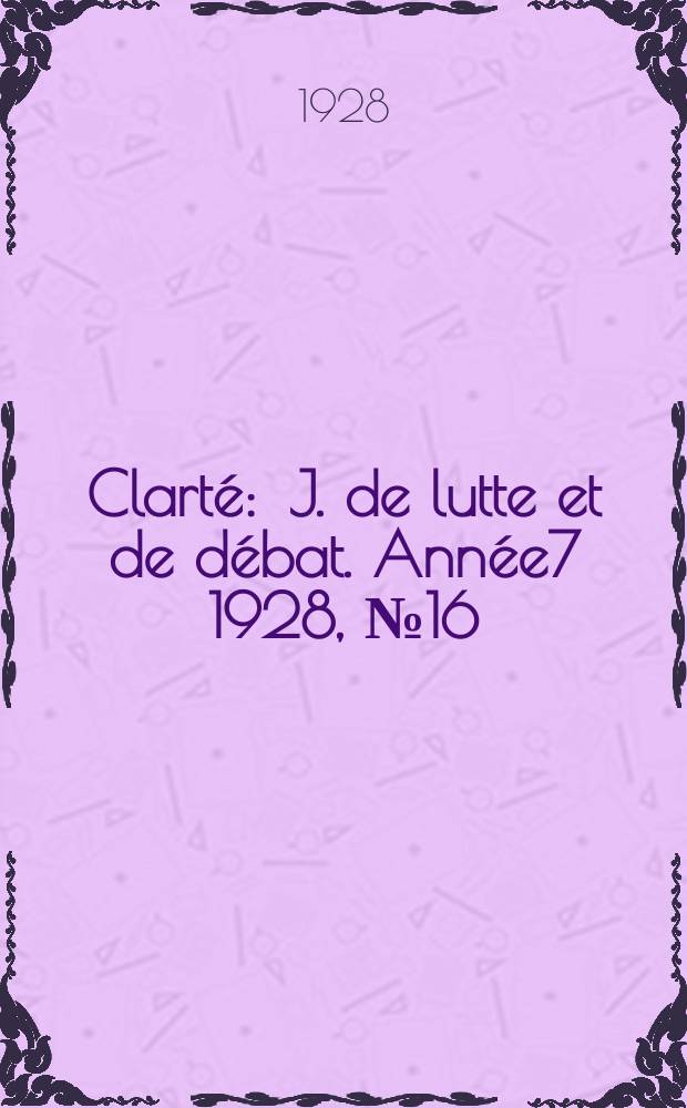 Clarté : J. de lutte et de débat. Année7 1928, №16