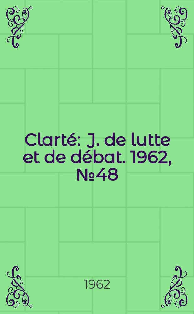 Clart&eacute; : J. de lutte et de d&eacute;bat. 1962, №48