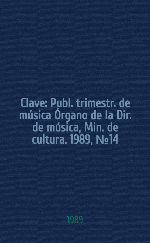 Clave : Publ. trimestr. de música Órgano de la Dir. de música, Min. de cultura. 1989, №14