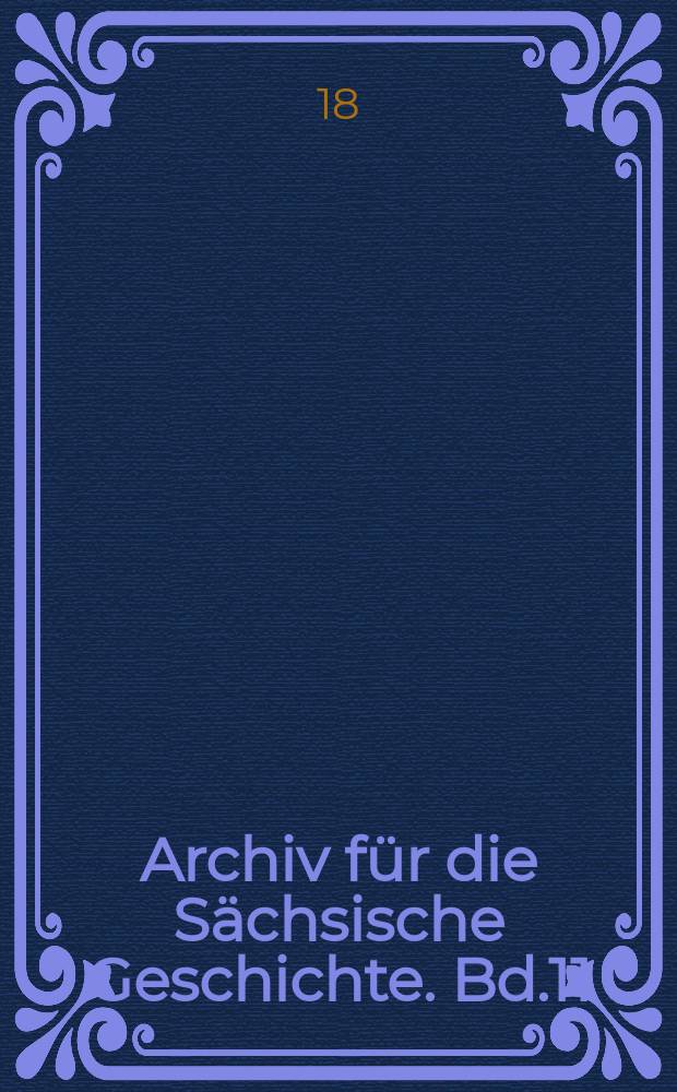Archiv für die Sächsische Geschichte. Bd.11