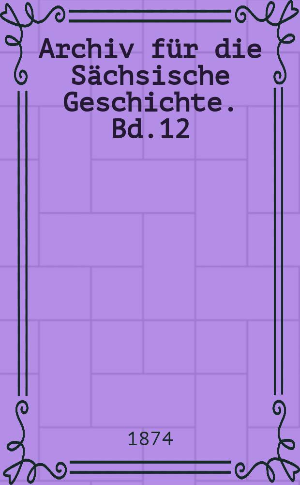 Archiv für die Sächsische Geschichte. Bd.12