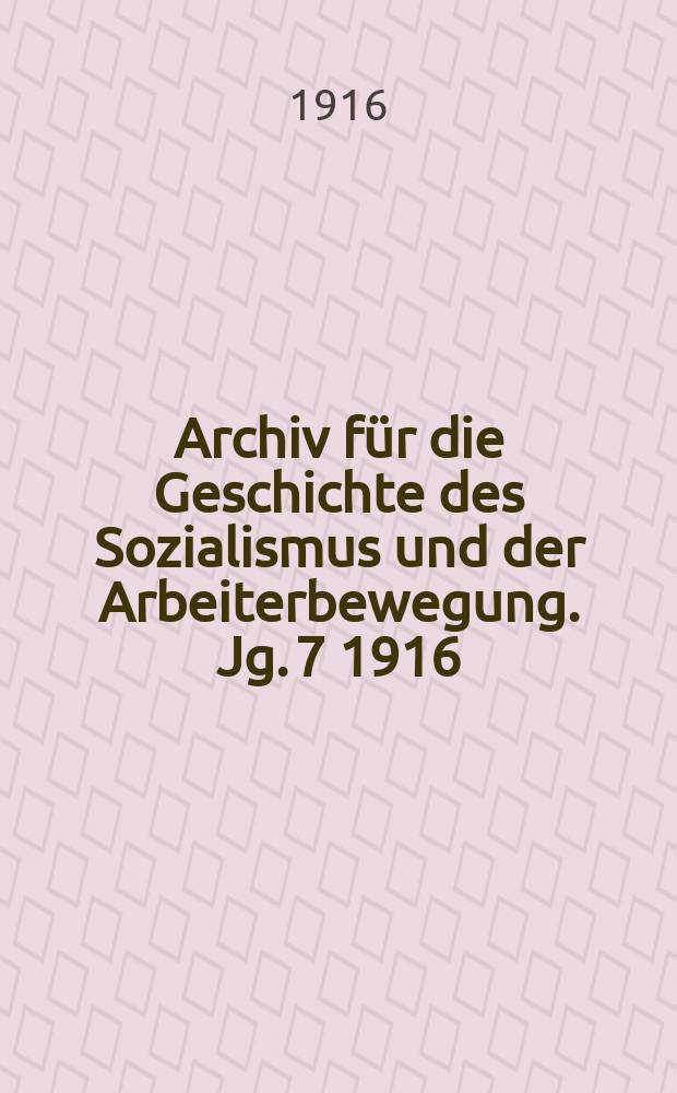 Archiv für die Geschichte des Sozialismus und der Arbeiterbewegung. Jg. 7 1916