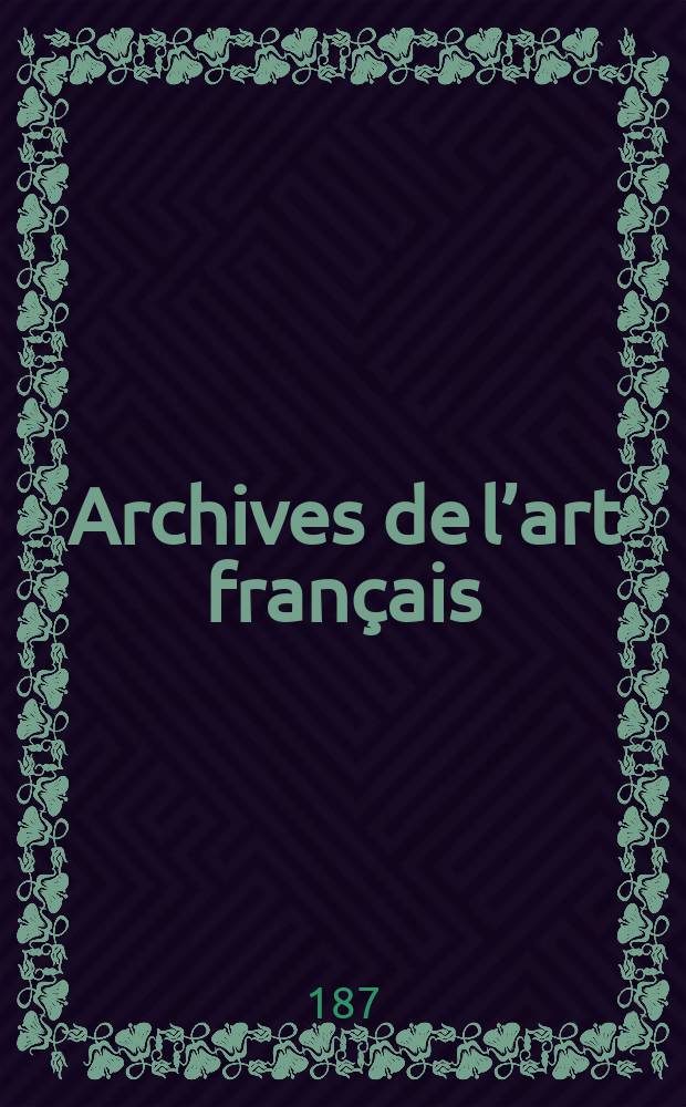 Archives de l’art français : Recueil de documents inédits Publ. par la Société de l’histoire de l’art français. Année3