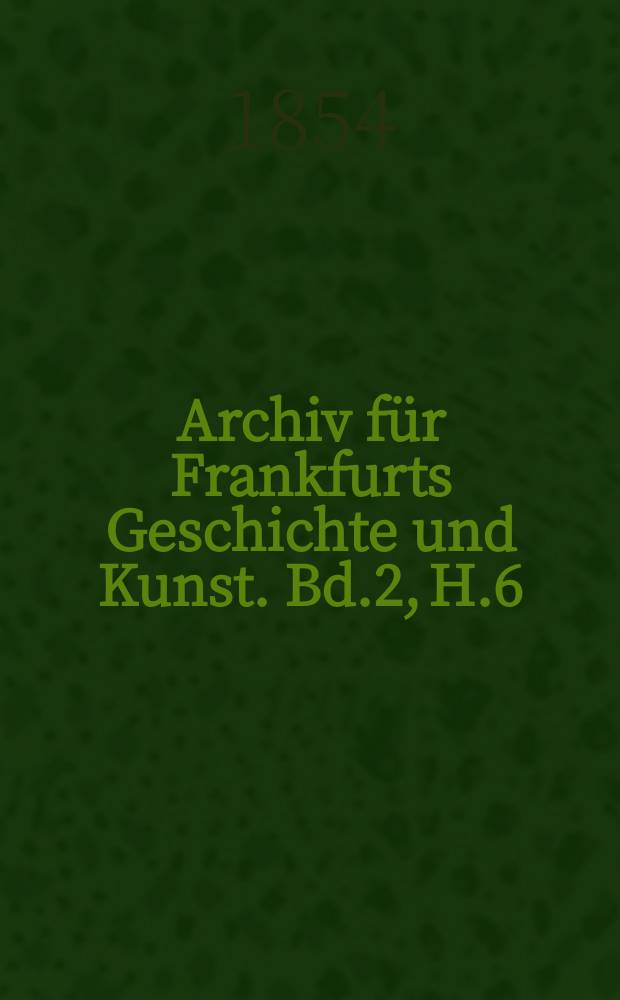 Archiv f&uuml;r Frankfurts Geschichte und Kunst. Bd.2, H.6