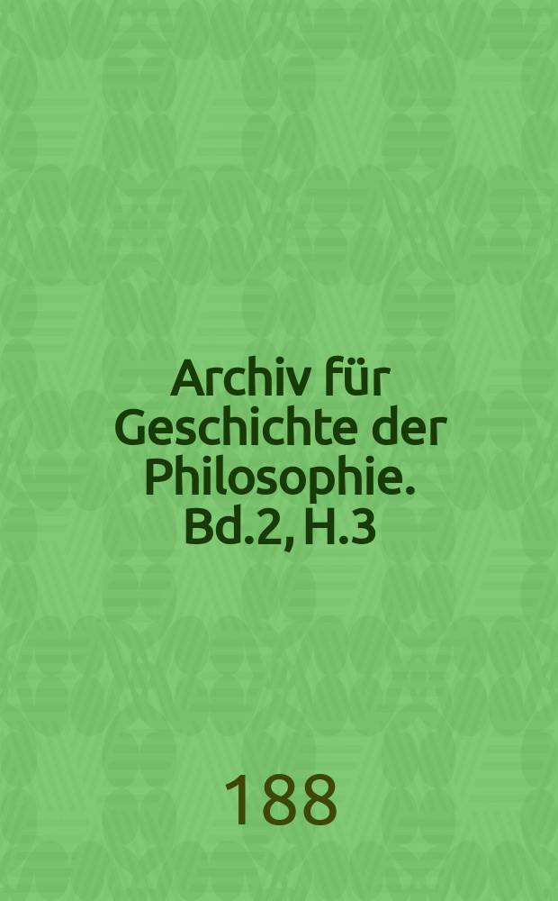 Archiv für Geschichte der Philosophie. Bd.2, H.3