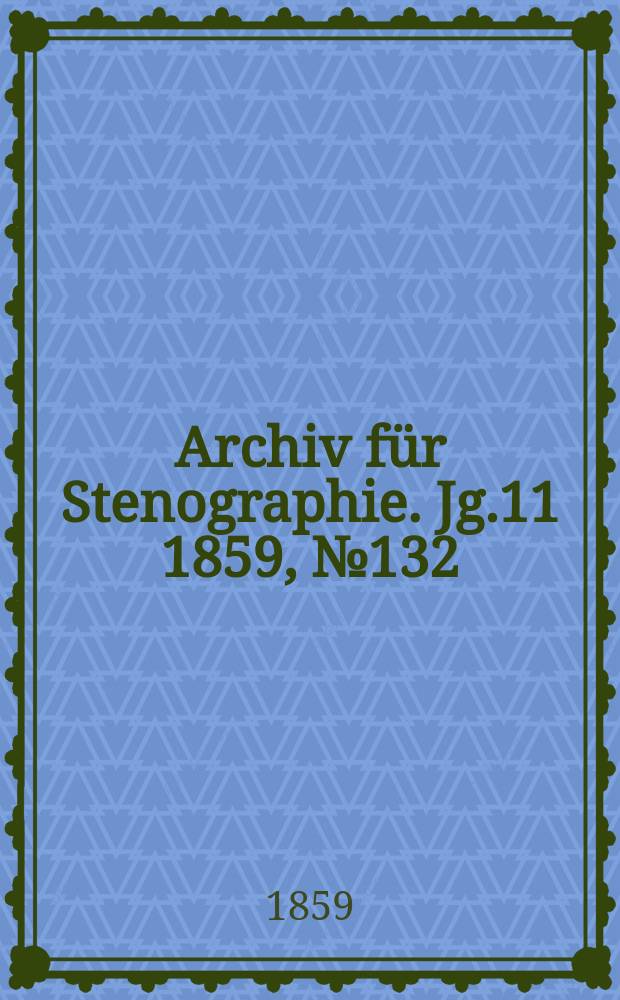Archiv für Stenographie. [Jg.11] 1859, №132