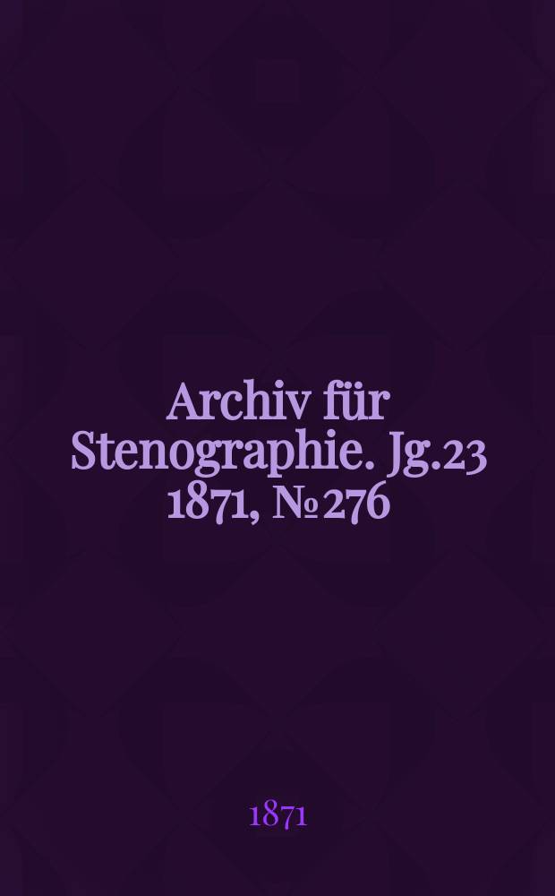Archiv für Stenographie. [Jg.23] 1871, №276