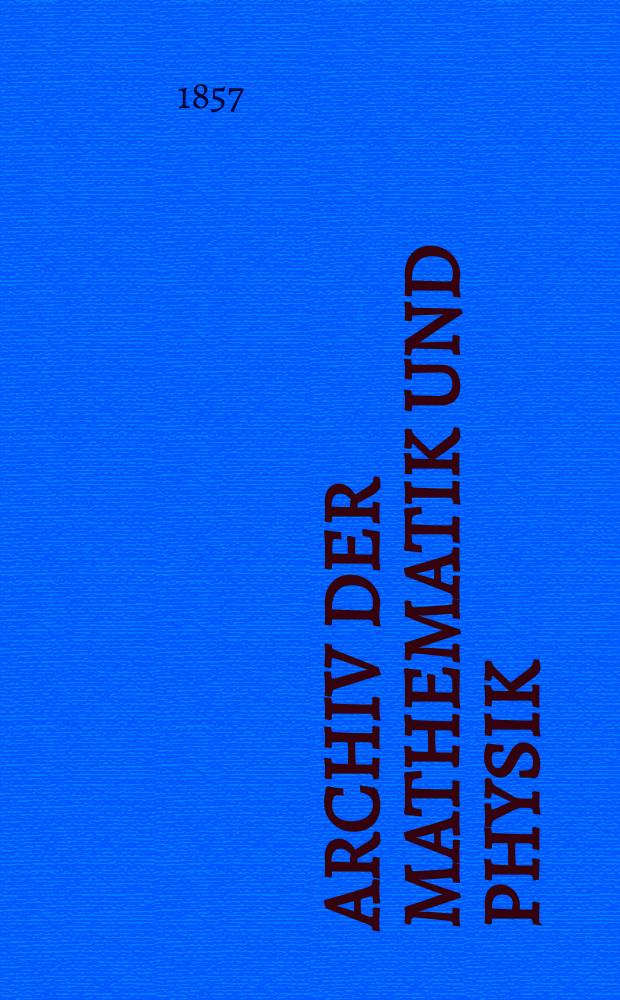 Archiv der Mathematik und Physik : Mit besonderer Rücksicht auf die Bedürfnisse der Lehrer an höhern Unterrichtsanstalten. T.29