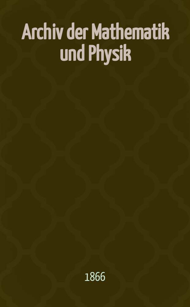 Archiv der Mathematik und Physik : Mit besonderer Rücksicht auf die Bedürfnisse der Lehrer an höhern Unterrichtsanstalten. T.45