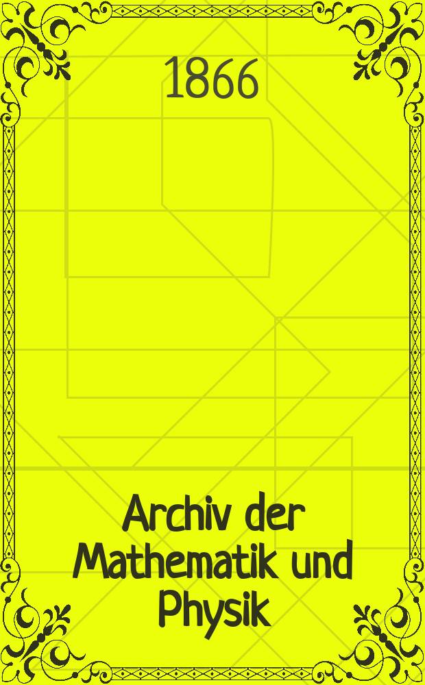 Archiv der Mathematik und Physik : Mit besonderer Rücksicht auf die Bedürfnisse der Lehrer an höhern Unterrichtsanstalten. T.46