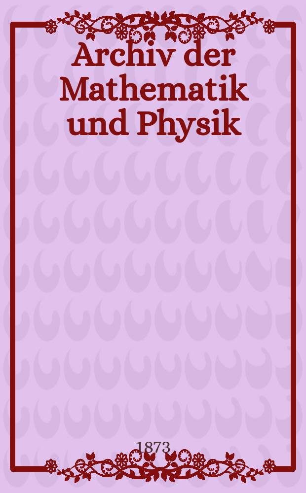 Archiv der Mathematik und Physik : Mit besonderer Rücksicht auf die Bedürfnisse der Lehrer an höhern Unterrichtsanstalten. T.55