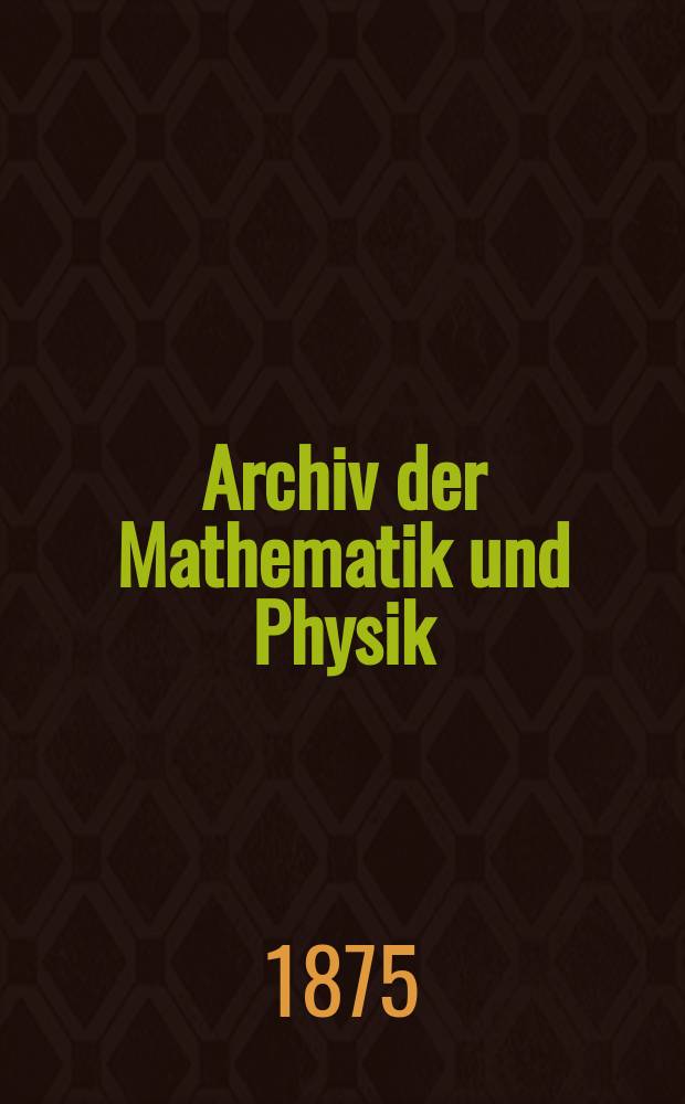 Archiv der Mathematik und Physik : Mit besonderer Rücksicht auf die Bedürfnisse der Lehrer an höhern Unterrichtsanstalten. T.57
