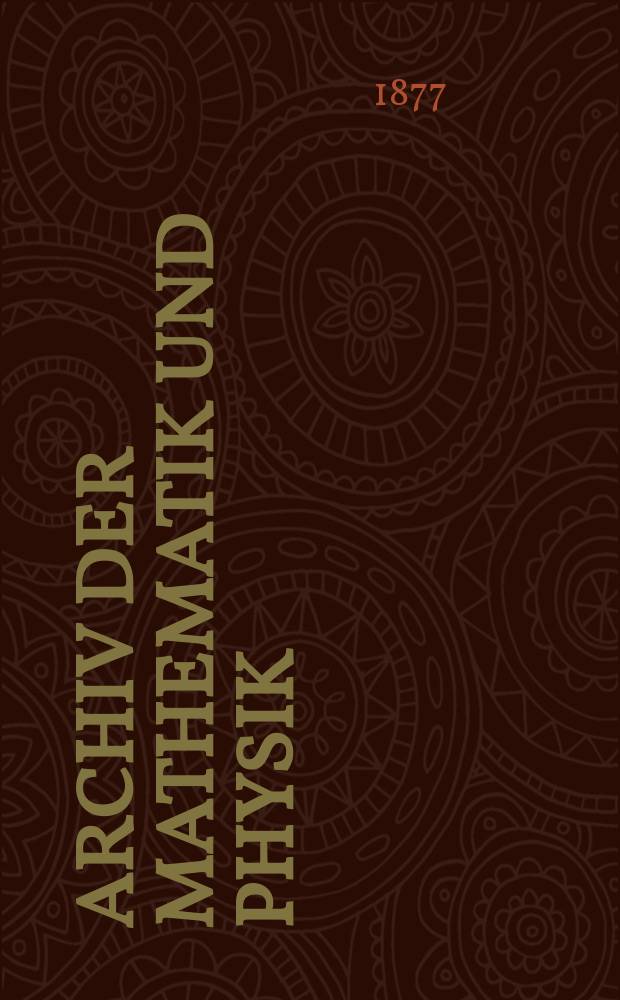 Archiv der Mathematik und Physik : Mit besonderer R&uuml;cksicht auf die Bed&uuml;rfnisse der Lehrer an h&ouml;hern Unterrichtsanstalten. T.60
