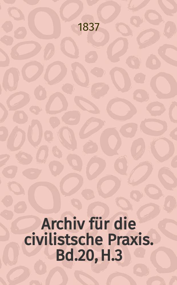Archiv f&uuml;r die civilistsche Praxis. Bd.20, H.3