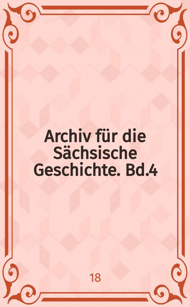 Archiv für die Sächsische Geschichte. Bd.4