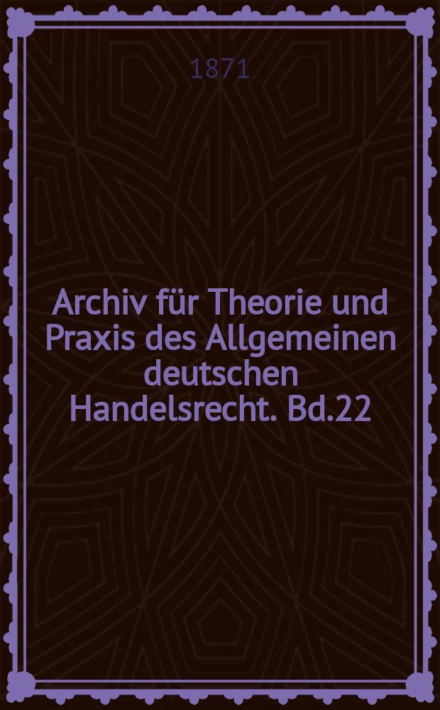 Archiv für Theorie und Praxis des Allgemeinen deutschen Handelsrecht. Bd.22