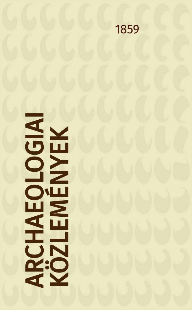 Archaeologiai közlemények : A hazai műemlékek ismeretének előmozdítására Kiadja a Magyar tudományos akad. Archaeologiai bizottmánya. Köt.1